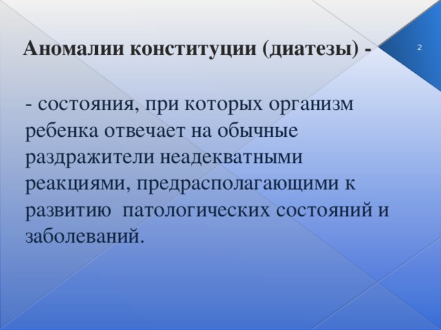 Аномалии конституции (диатезы) -  - состояния, при которых организм ребенка отвечает на обычные раздражители неадекватными реакциями, предрасполагающими к развитию патологических состояний и заболеваний.