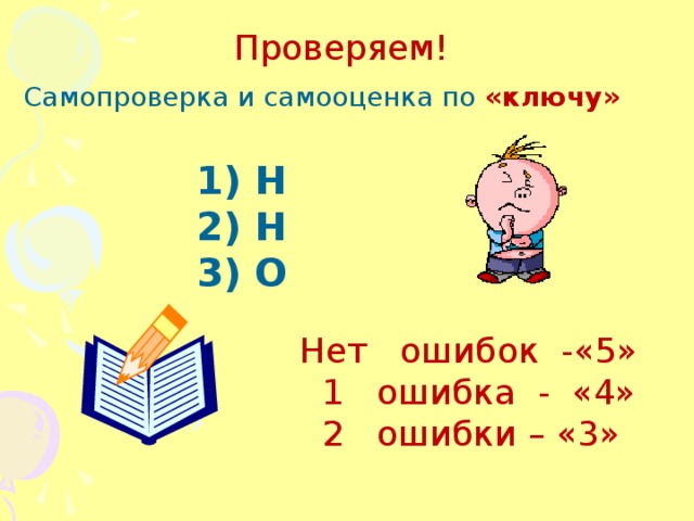 Нет ошибок -«5»  1 ошибка - «4»  2 ошибки – «3» Проверяем! Самопроверка и самооценка по «ключу»  1) Н 2) Н 3) О