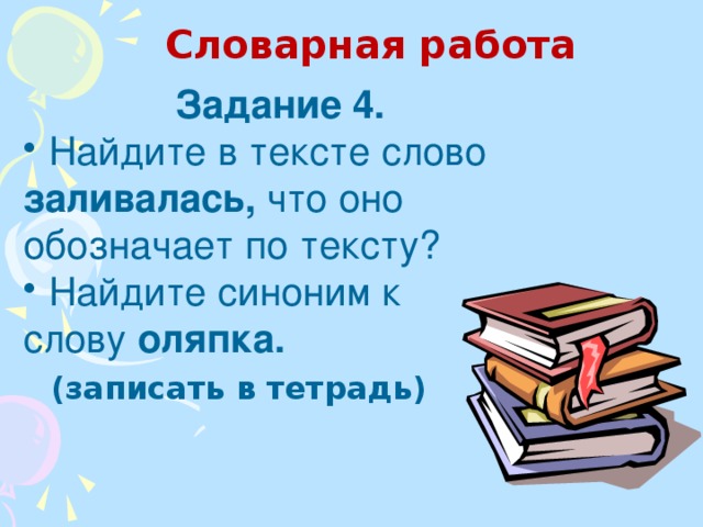 Словарная работа  Задание 4.  Найдите в тексте слово заливалась, что оно обозначает по тексту?  Найдите синоним к слову оляпка.  (записать в тетрадь)  