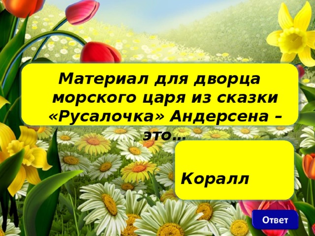 Материал для дворца морского царя из сказки «Русалочка» Андерсена – это…          Коралл