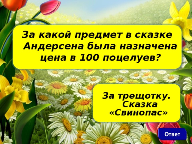 За какой предмет в сказке Андерсена была назначена цена в 100 поцелуев?    За трещотку. Сказка «Свинопас»