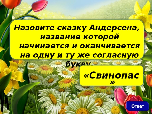 Назовите сказку Андерсена, название которой начинается и оканчивается на одну и ту же согласную букву.     «Свинопас»