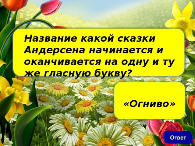 Название какой сказки Андерсена начинается и оканчивается на одну и ту же гласную букву?   «Огниво»