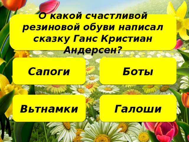 О какой счастливой резиновой обуви написал сказку Ганс Кристиан Андерсен?   Сапоги Боты Галоши Вьтнамки