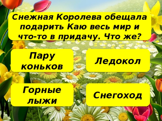 Снежная Королева обещала подарить Каю весь мир и что-то в придачу. Что же?   Пару коньков Ледокол Снегоход Горные лыжи