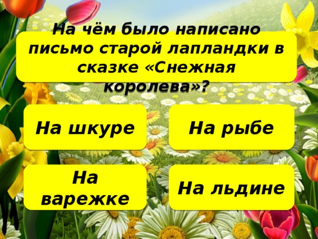 На чём было написано письмо старой лапландки в сказке «Снежная королева»?   На рыбе На шкуре На льдине На варежке