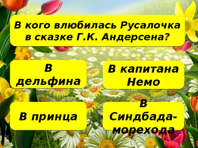 В кого влюбилась Русалочка в сказке Г.К. Андерсена?   В дельфина В капитана Немо В Синдбада-морехода В принца