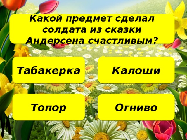 Какой предмет сделал солдата из сказки Андерсена счастливым?    Табакерка Калоши Огниво Топор