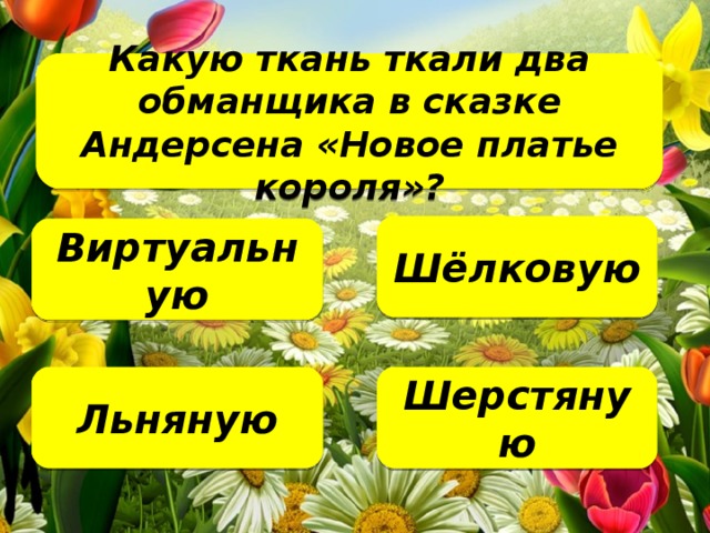 Какую ткань ткали два обманщика в сказке Андерсена «Новое платье короля»?   Шёлковую Виртуальную Шерстяную Льняную