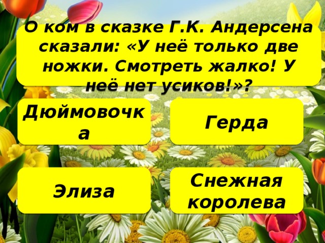 О ком в сказке Г.К. Андерсена сказали: «У неё только две ножки. Смотреть жалко! У неё нет усиков!»?   Дюймовочка Герда Снежная королева Элиза