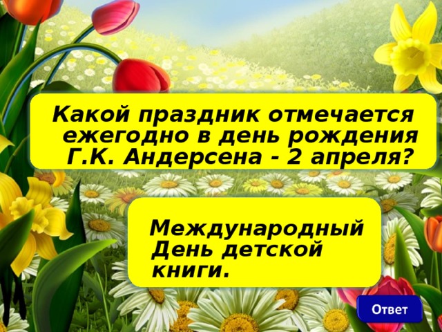 Какой праздник отмечается ежегодно в день рождения Г.К. Андерсена - 2 апреля?     Международный День детской книги .