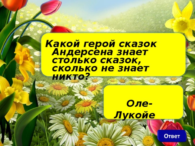 Какой герой сказок Андерсена знает столько сказок, сколько не знает никто?     Оле-Лукойе