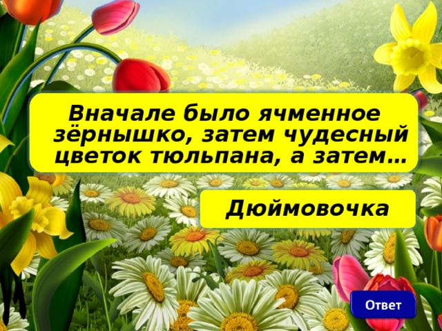 Вначале было ячменное зёрнышко, затем чудесный цветок тюльпана, а затем… Дюймовочка