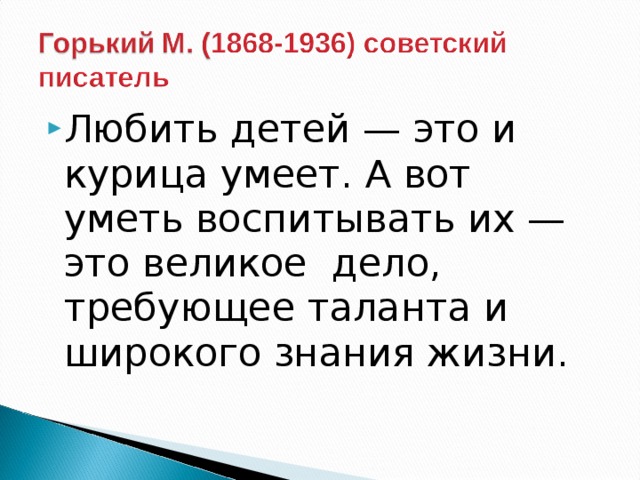 Любить детей — это и курица умеет. А вот уметь воспитывать их — это великое дело, требующее таланта и широкого знания жизни.