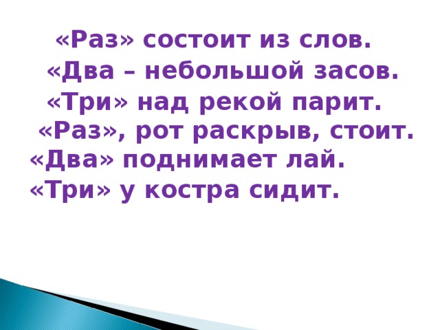 «Раз» состоит из слов.  «Два – небольшой засов.  «Три» над рекой парит. «Раз», рот раскрыв, стоит. «Два» поднимает лай. «Три» у костра сидит.