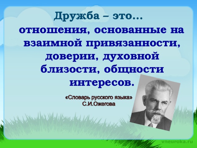 Дружба – это…    отношения, основанные на взаимной привязанности, доверии, духовной близости, общности интересов.