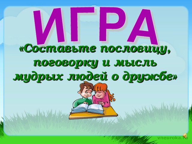 «Составьте пословицу, поговорку и мысль мудрых людей о дружбе»