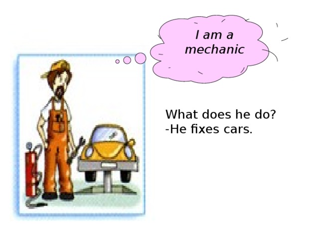 I am a mechanic What does he do? -He fixes cars.