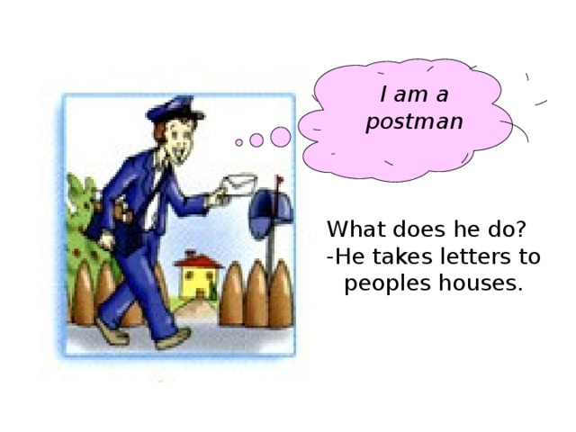 I am a postman What does he do? -He takes letters to peoples houses.