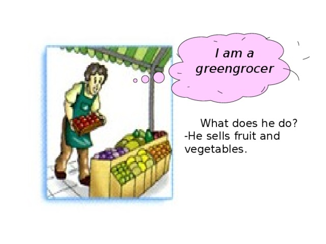 I am a greengrocer What does he do? -He sells fruit and vegetables.