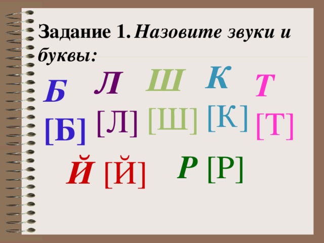 Задание 1.  Назовите звуки и буквы: К [К] Ш [Ш] Л [Л] Т [Т] Б [Б] Р [Р] Й [Й]