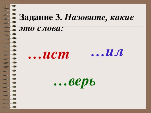 Задание 3. Назовите, какие это слова: … ил … ист … верь