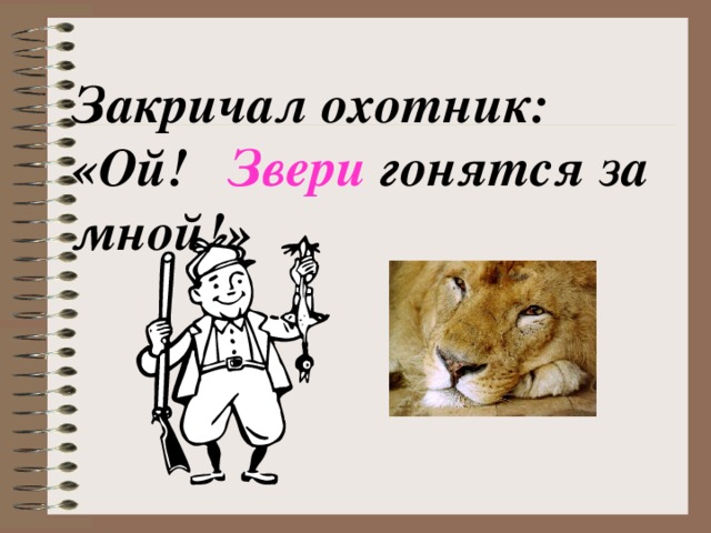 Закричал охотник: «Ой! Звери гонятся за мной!»