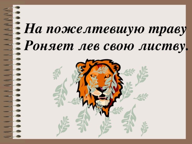 На пожелтевшую траву Роняет лев свою листву.