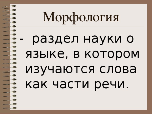 Морфология - раздел науки о языке, в котором изучаются слова как части речи.