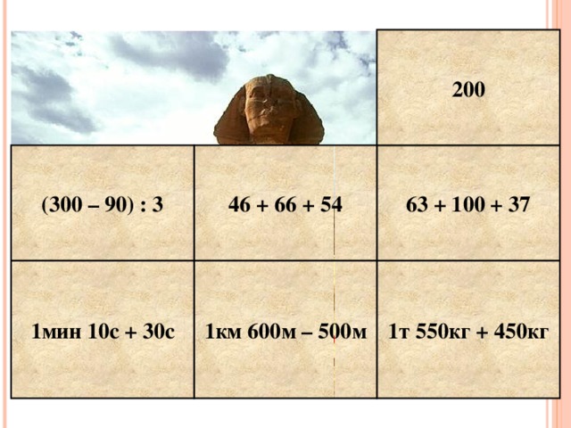 200 63 + 100 + 37 46 + 66 + 54 (300 – 90) : 3 1т 550кг + 450кг 1км 600м – 500м 1мин 10с + 30с Е Г И П Е Т