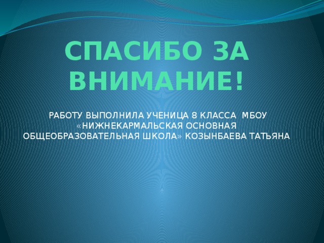 СПАСИБО ЗА ВНИМАНИЕ!  РАБОТУ ВЫПОЛНИЛА УЧЕНИЦА 8 КЛАССА МБОУ «НИЖНЕКАРМАЛЬСКАЯ ОСНОВНАЯ ОБЩЕОБРАЗОВАТЕЛЬНАЯ ШКОЛА» КОЗЫНБАЕВА ТАТЬЯНА