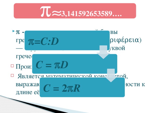 p » 3,141592653589… . p - происходит от начальной буквы греческого слова периферия (περιφέρεια) — окружность , обозначается буквой греческого алфавита «пи». p =C:D C =  p D Произносится «пи»  Является математической константой, выражающая отношение длины окружности к длине её диаметра. C = 2 p R 12