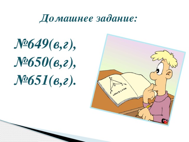 Домашнее задание: № 649(в,г), № 650(в,г), № 651(в,г).