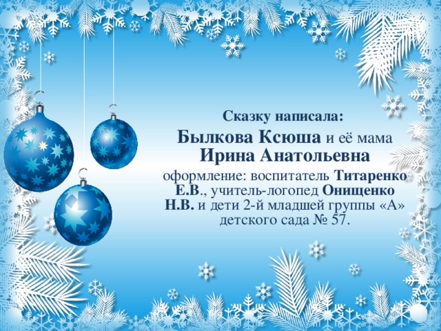 Сказку написала: Былкова Ксюша и её мама Ирина Анатольевна оформление: воспитатель Титаренко Е.В ., учитель-логопед Онищенко Н.В. и дети 2-й младшей группы «А» детского сада № 57.