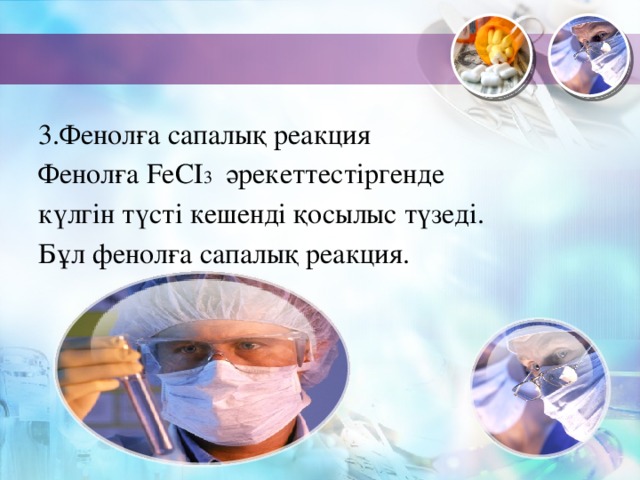 3.Фенолға сапалық реакция Фенолға FeCІ 3  әрекеттестіргенде күлгін түсті кешенді қосылыс түзеді. Бұл фенолға сапалық реакция.