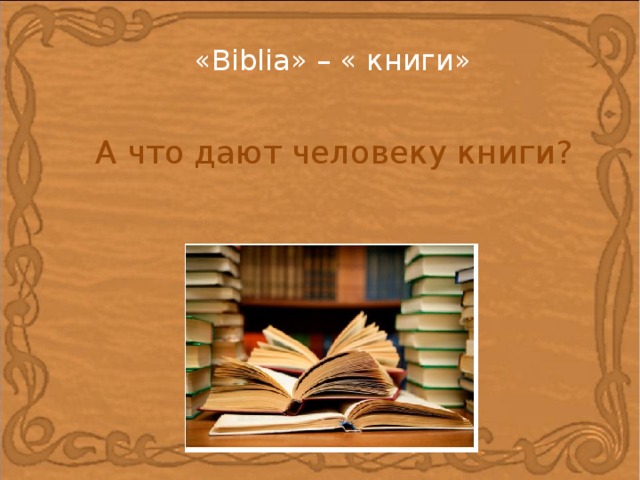 «Biblia» – « книги» А что дают человеку книги?