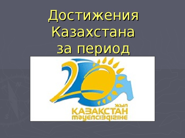 Достижения Казахстана  за период независимости