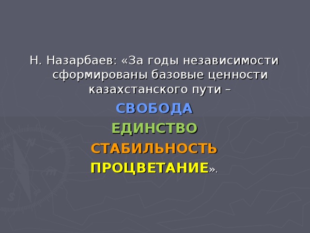 Н. Назарбаев: «За годы независимости сформированы базовые ценности казахстанского пути – СВОБОДА ЕДИНСТВО СТАБИЛЬНОСТЬ ПРОЦВЕТАНИЕ ».