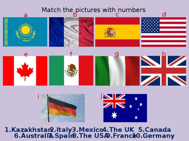 Match the pictures with numbers c d b a g h f e j i 2.Italy 4.The UK 3.Mexico 5.Canada 1.Kazakhstan 10.Germany 6.Australia 8.The USA 7.Spain 9.France