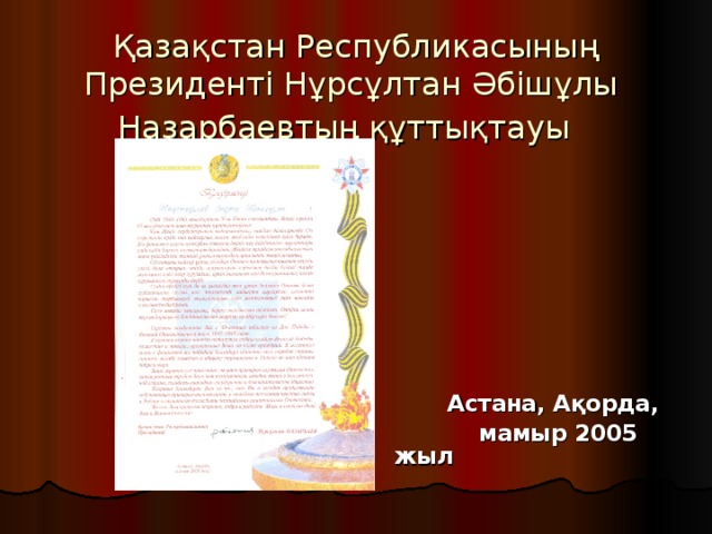 Қазақстан Республикасының Президенті Нұрсұлтан Әбішұлы Назарбаевтың құттықтауы   Астана, Ақорда,  мамыр 2005 жыл