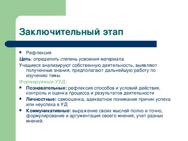 Заключительный этап Рефлексия Цель : определить степень усвоения материала. Учащиеся анализируют собственную деятельность, выявляют полученные знания, предполагают дальнейшую работу по изучению темы . Формируемые УУД: