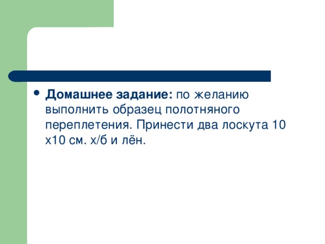 Домашнее задание: по желанию выполнить образец полотняного переплетения. Принести два лоскута 10 х10 см. х/б и лён.