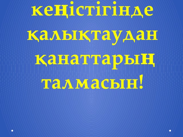 Шәкірттерім!!!   Білім кеңістігінде қалықтаудан  қанаттарың талмасын!