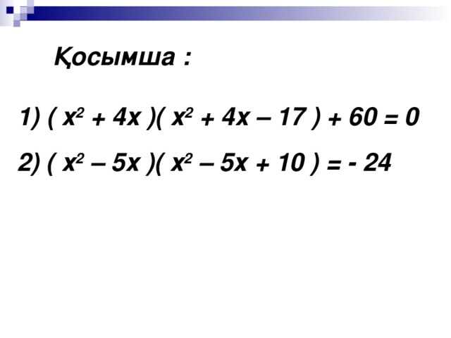 Қосымша :  ( х 2 + 4х )( х 2 + 4х – 17 ) + 60 = 0 2) ( х 2 – 5х )( х 2 – 5х + 10 ) = - 24