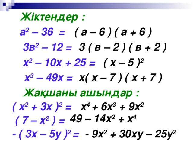 Жіктендер : а 2 – 36 =  ( а – 6 ) ( а + 6 ) 3в 2 – 12 = 3 ( в – 2 ) ( в + 2 ) х 2 – 10х + 25 =  ( х – 5 ) 2 х 3 – 49х =  х( х – 7 ) ( х + 7 ) Жақшаны ашындар : ( х 2 + 3х ) 2 = х 4 + 6х 3 + 9х 2 49 – 14х 2 + х 4 ( 7 – х 2 ) =  - ( 3х – 5у ) 2 = - 9х 2 + 30ху – 25у 2