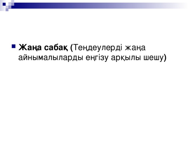 Жаңа сабақ ( Теңдеулерді жаңа айнымалыларды еңгізу арқылы шешу )