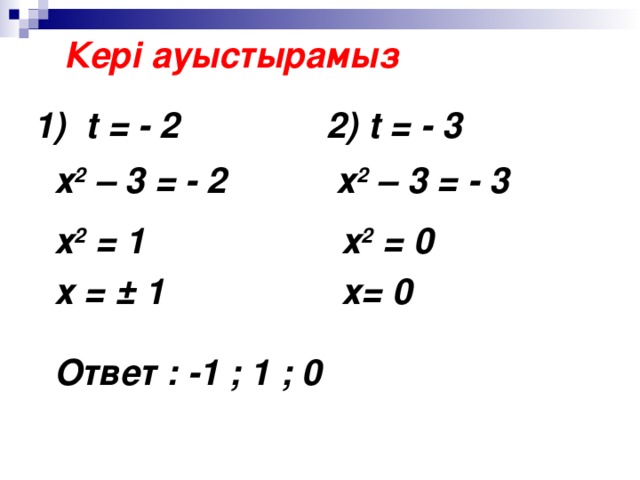 Кері ауыстырамыз 1) t  = - 2 2) t = - 3  х 2 – 3 = - 2 х 2 – 3 = - 3 х 2 = 1 х 2 = 0 х = ± 1 х= 0 Ответ : -1 ; 1 ; 0