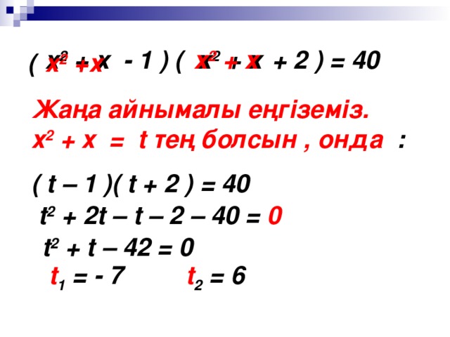 х 2 + х  - 1 ) ( х 2 + х + 2 ) = 40 х 2 + х ( x 2 + х Жаңа айнымалы еңгіземіз. х 2 + х = t тең болсын , онда : ( t – 1 ) ( t + 2 ) = 40 t 2 + 2t – t – 2 – 40 = 0 t 2 + t – 42 = 0 t 1 = - 7 t 2 = 6