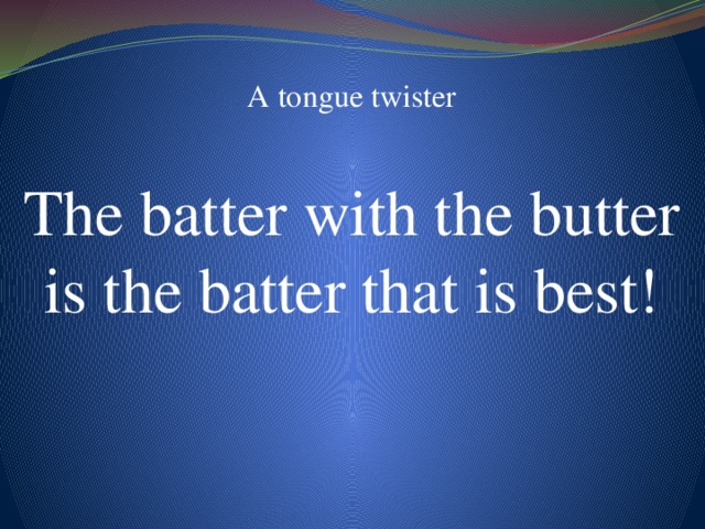 A tongue twister The batter with the butter is the batter that is best!