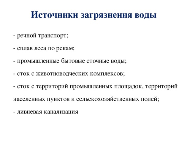 Источники загрязнения воды  - речной транспорт;  - сплав леса по рекам;  - промышленные бытовые сточные воды;  - сток с животноводческих комплексов;  - сток с территорий промышленных площадок, территорий населенных пунктов и сельскохозяйственных полей;  - ливневая канализация